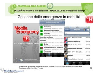 Gestione delle emergenze in mobilità




Una App per la gestione delle emergenze in mobilità: Pronto soccorso, ambulanze, grandi aree…
Realizzata dall’Università di Firenze                                                           18
 