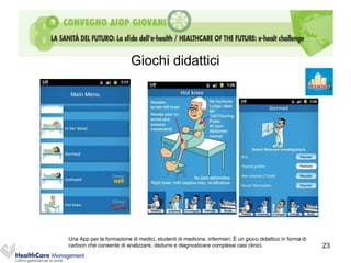 Giochi didattici




Una App per la formazione di medici, studenti di medicina, infermieri. È un gioco didattico in forma di
cartoon che consente di analizzare, dedurre e diagnosticare complessi casi clinici.                       23
 