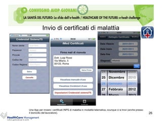 Invio di certificati di malattia




Una App per inviare i certificati INPS di malattia in modalità telematica, ovunque ci si trovi (anche presso
il domicilio del lavoratore).                                                                                  26
 