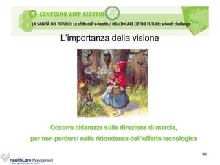 L’importanza della visione




      Occorre chiarezza sulla direzione di marcia,
per non perdersi nella ridondanza dell’offerta tecnologica

                                                             36
 