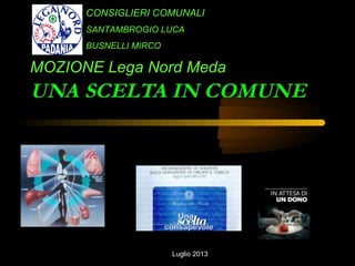 CONSIGLIERI COMUNALI
SANTAMBROGIO LUCA
BUSNELLI MIRCO
MOZIONE Lega Nord Meda
Luglio 2013
 