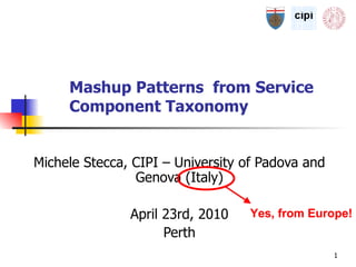 Mashup Patterns  from Service Component Taxonomy   Michele Stecca, CIPI –  University  of Padova and Genova (Italy) April 23rd, 2010 Perth Yes, from Europe! Yes, from Europe! Yes, from Europe! Yes, from Europe! Yes, from Europe! Yes, from Europe! 