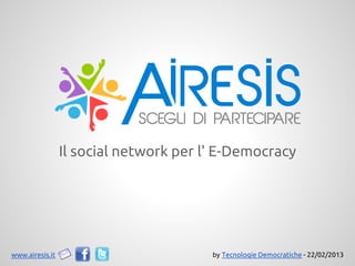 Il social network per l' E-Democracy
www.airesis.it by Tecnologie Democratiche - 22/02/2013
 