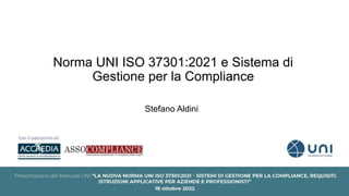 Norma UNI ISO 37301:2021 e Sistema di
Gestione per la Compliance
Stefano Aldini
 