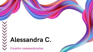 Creative communication
Alessandra C.
 
