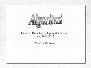 Corso di Didactics of Computer Science
            a.a. 2011/2012

           Valeria Mattuzzi
 