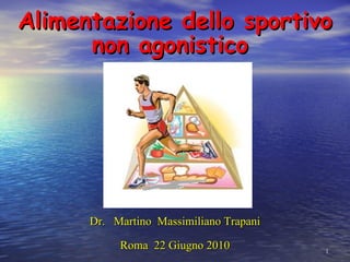 Alimentazione dello sportivo non agonistico  Dr.  Martino  Massimiliano Trapani Roma  22 Giugno 2010 