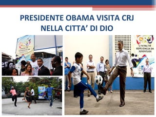 PRESIDENTE OBAMA VISITA CRJ
     NELLA CITTA’ DI DIO
 