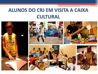 ALUNOS DO CRJ EM VISITA A CAIXA
          CULTURAL
 