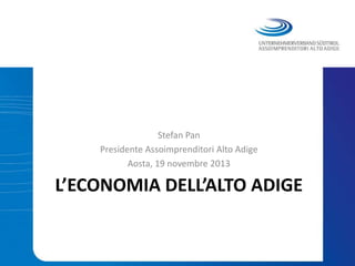 Stefan Pan
Presidente Assoimprenditori Alto Adige
Aosta, 19 novembre 2013

L’ECONOMIA DELL’ALTO ADIGE

 