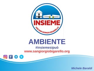 AMBIENTE
#insiemesipuò
www.sangiorgiobigarello.org
Michele Baraldi
 