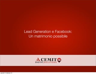 Lead Generation e Facebook:
                           Un matrimonio possibile




                                      1
giovedì 21 febbraio 13
 