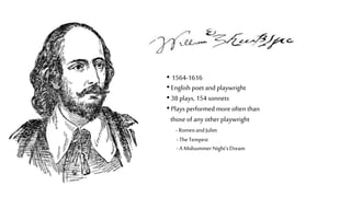 • 1564-1616
•English poet and playwright
•38 plays, 154 sonnets
•Plays performed more often than
those of any other playwright
- RomeoandJuliet
- TheTempest
- A MidsummerNight’sDream
 