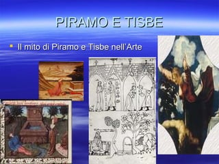 PIRAMO E TISBEPIRAMO E TISBE
 Il mito di Piramo e Tisbe nell’ArteIl mito di Piramo e Tisbe nell’Arte
 