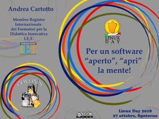 Per un software
“aperto”, “apri”
la mente!
Linux Day 2018
27 ottobre, Spotorno
Andrea Cartotto
Membro Registro
Internazionale
dei Formatori per la
Didattica Innovativa
I.E.T.
 
