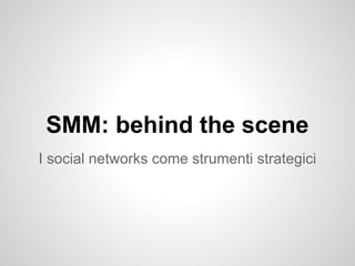 SMM: behind the scene
I social networks come strumenti strategici
 