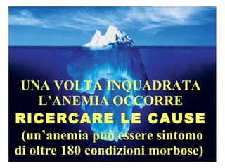 UNA VOLTA INQUADRATA L’ANEMIA OCCORRE  RICERCARE LE CAUSE   (un’anemia può essere sintomo di oltre 180 condizioni morbose)   