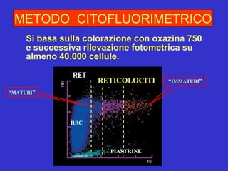 Si basa sulla colorazione con oxazina 750 e successiva rilevazione fotometrica su almeno 40.000 cellule.  METODO  CITOFLUORIMETRICO “ MATURI ” RBC RETICOLOCITI PIASTRINE “ IMMATURI ” 