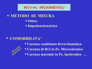 METODO  DI  MISURA Ottico  Impedenziometrico MCV-Hc  INGANNEVOLI COMORBILITA’ Carenza combinata ferrovitaminica  Carenza di B12 in Pz. Microcitemico Carenza marziale in Pz. Ipotiroideo  … Alcuni esempi 