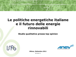 Le politiche energetiche italiane
    e il futuro delle energie
            rinnovabili
     Studio qualitativo presso top opinion




               Milano, Settembre 2011
                      (Rif.1230v111)
 
