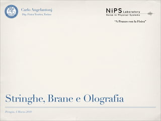 Carlo Angelantonj
             Dip. Fisica Teorica, Torino

                                           “A Pranzo con la Fisica”




Stringhe, Brane e Olografia
Perugia, 4 Marzo 2010
 