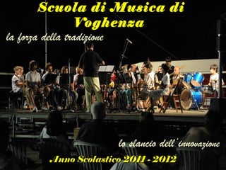 Scuola di Musica di Voghenza  Anno Scolastico 2011 - 2012 lo slancio dell’inno vazione la forza della tradizione  