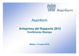 Assinform

Anteprima del Rapporto 2012
      Conferenza Stampa



           Milano, 13 marzo 2012


    Conferenza Stampa di anteprima del Rapporto Assinform 2012
                      Milano, 13 marzo 2012                      0
 