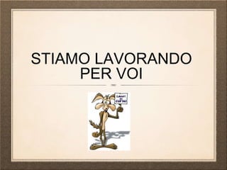 STIAMO LAVORANDO
PER VOI
 