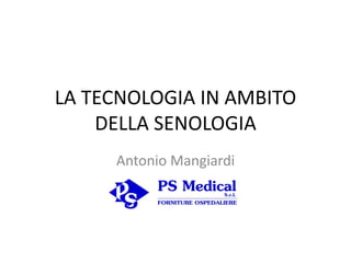 LA TECNOLOGIA IN AMBITO
DELLA SENOLOGIA
Antonio Mangiardi
 