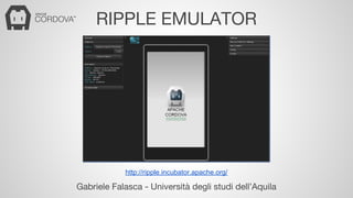 RIPPLE EMULATOR 
http://ripple.incubator.apache.org/ 
Gabriele Falasca - Università degli studi dell’Aquila 
 