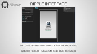RIPPLE INTERFACE 
WE’LL SEE THIS ARGUMENT DIRECTLY WITH THE EMULATOR! :) 
Gabriele Falasca - Università degli studi dell’Aquila 
 