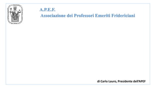 A.P.E.F.
Associazione dei Professori Emeriti Fridericiani
di Carlo Lauro, Presidente dell’APEF
 