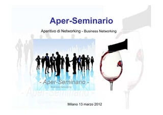Aper-Seminario
Aperitivo di Networking - Business Networking




               Milano 13 marzo 2012
 