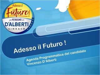 Adesso il Futuro !
Agenda Programmatica del candidato
Vincenzo D’Alberti
 