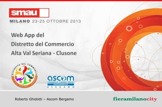 Web App del
Distretto del Commercio
Alta Val Seriana - Clusone

Roberto Ghidotti – Ascom Bergamo

Web App del Distretto del Commercio Alta Val Seriana – Clusone

 