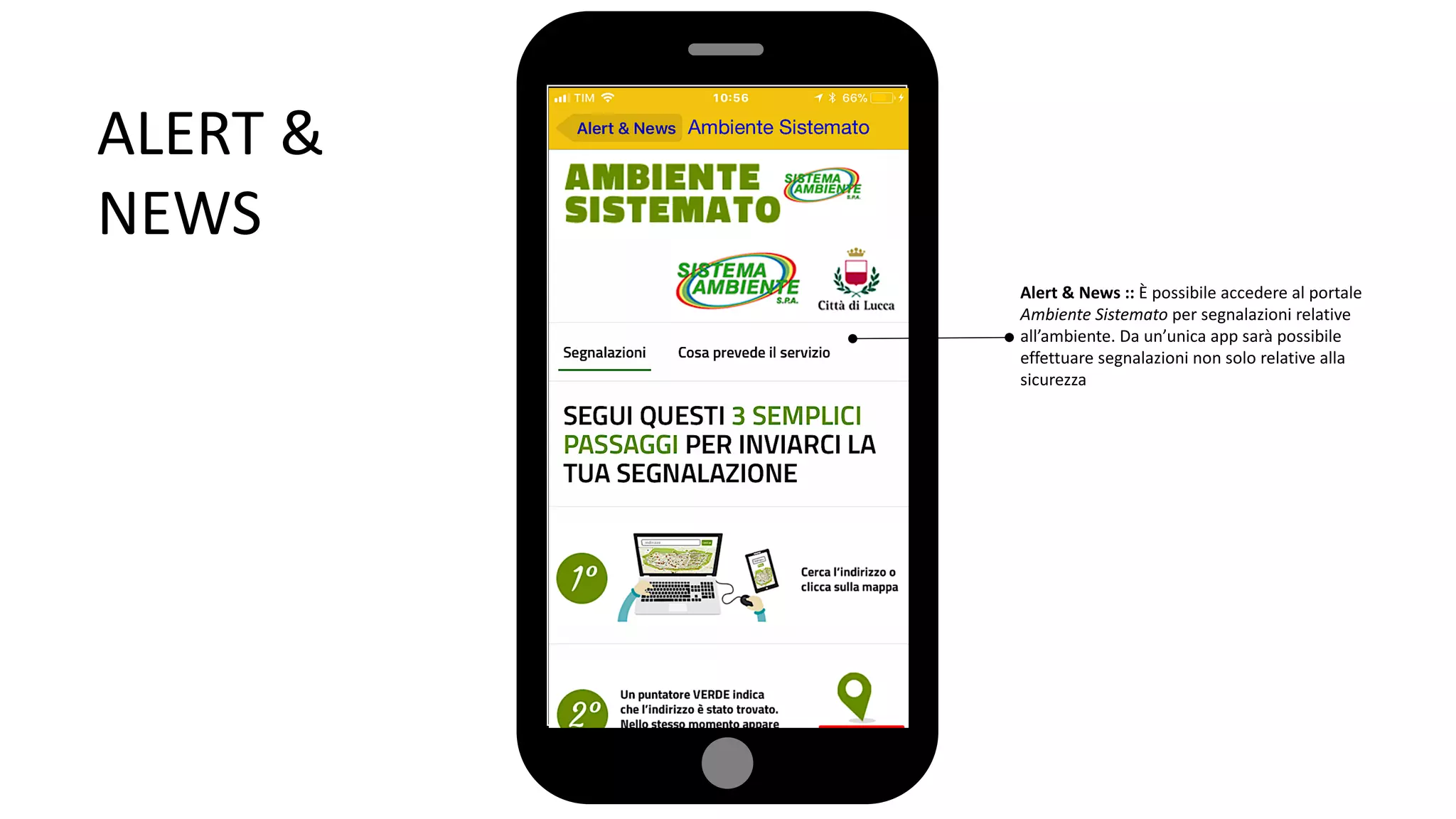 ALERT &
NEWS
Alert & News :: È possibile accedere al portale
Ambiente Sistemato per segnalazioni relative
all’ambiente. Da un’unica app sarà possibile
effettuare segnalazioni non solo relative alla
sicurezza
 