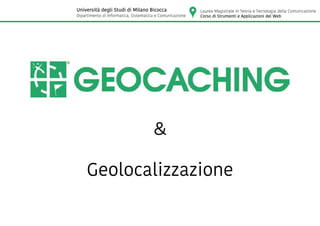 Geolocalizzazione
&
Laurea Magistrale in Teoria e Tecnologia della Comunicazione
Corso di Strumenti e Applicazioni del Web
Università degli Studi di Milano Bicocca
Dipartimento di Informatica, Sistematica e Comunicazione
 