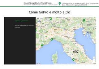 Come GoPro e molto altro
Laurea Magistrale in Teoria e Tecnologia della Comunicazione
Corso di Strumenti e Applicazioni del Web
Università degli Studi di Milano Bicocca
Dipartimento di Informatica, Sistematica e Comunicazione
 