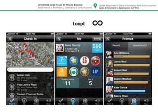 Loopt
Laurea Magistrale in Teoria e Tecnologia della Comunicazione
Corso di Strumenti e Applicazioni del Web
Università degli Studi di Milano Bicocca
Dipartimento di Informatica, Sistematica e Comunicazione
 