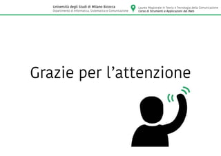 Grazie per l’attenzione
Laurea Magistrale in Teoria e Tecnologia della Comunicazione
Corso di Strumenti e Applicazioni del Web
Università degli Studi di Milano Bicocca
Dipartimento di Informatica, Sistematica e Comunicazione
 