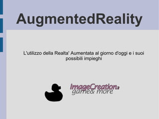 AugmentedReality
L'utilizzo della Realta' Aumentata al giorno d'oggi e i suoi
possibili impieghi
 