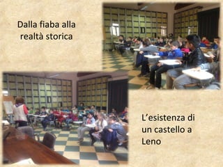 Dalla fiaba alla
realtà storica
L’esistenza di
un castello a
Leno
 