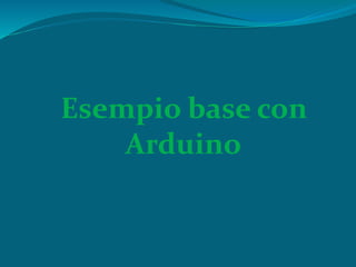 Esempio base con
Arduino
 