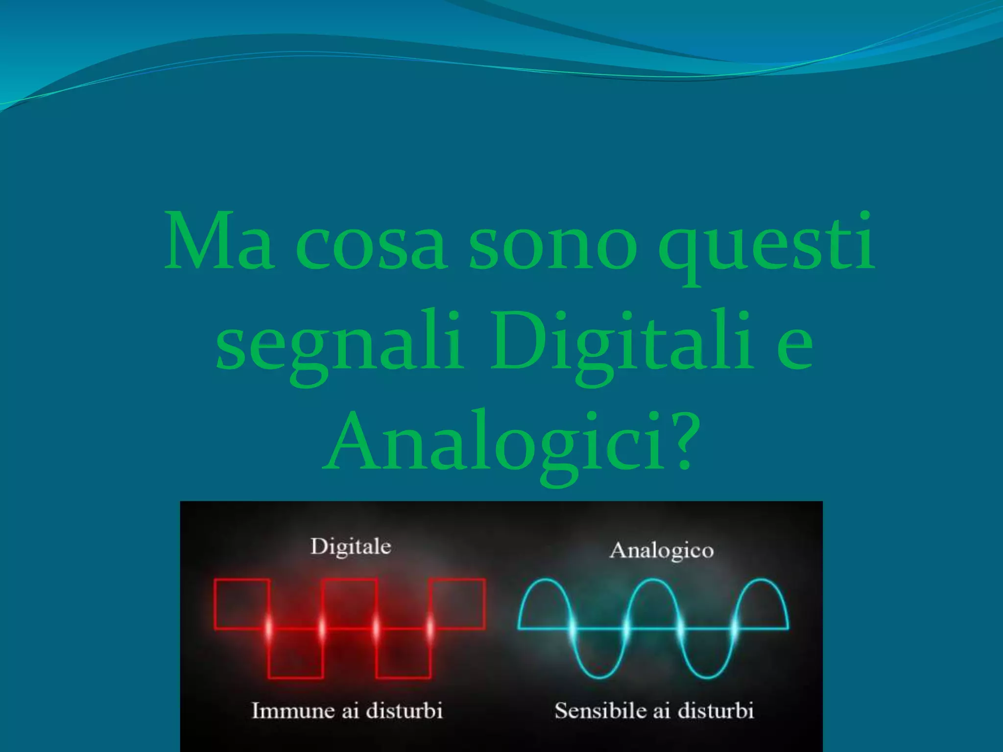 Ma cosa sono questi
segnali Digitali e
Analogici?
 
