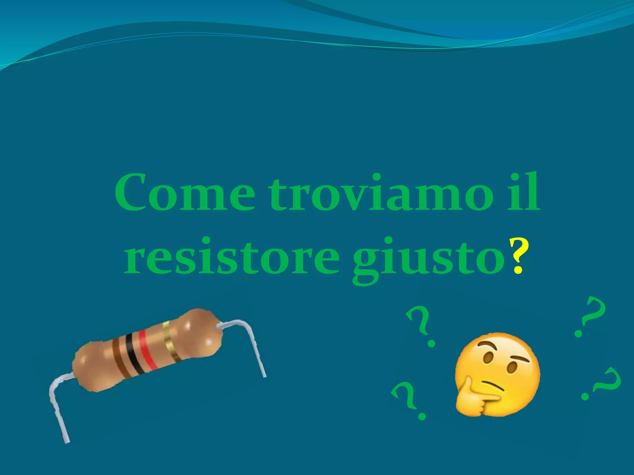 Come troviamo il
resistore giusto?
 