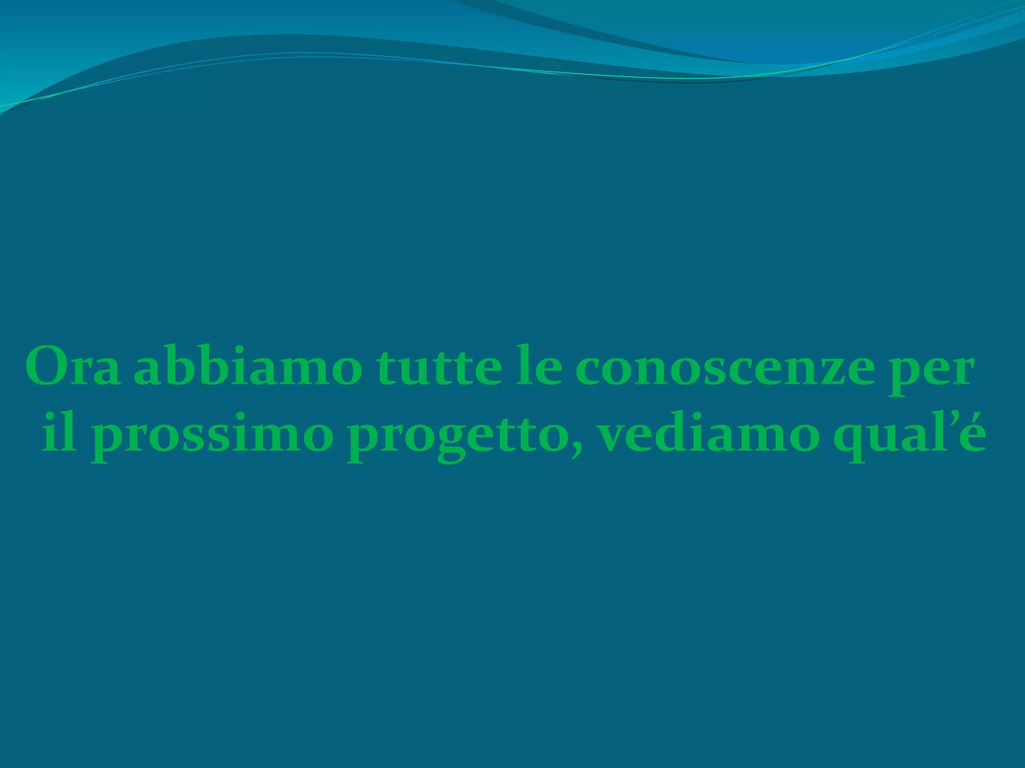 Ora abbiamo tutte le conoscenze per
il prossimo progetto, vediamo qual’é
 