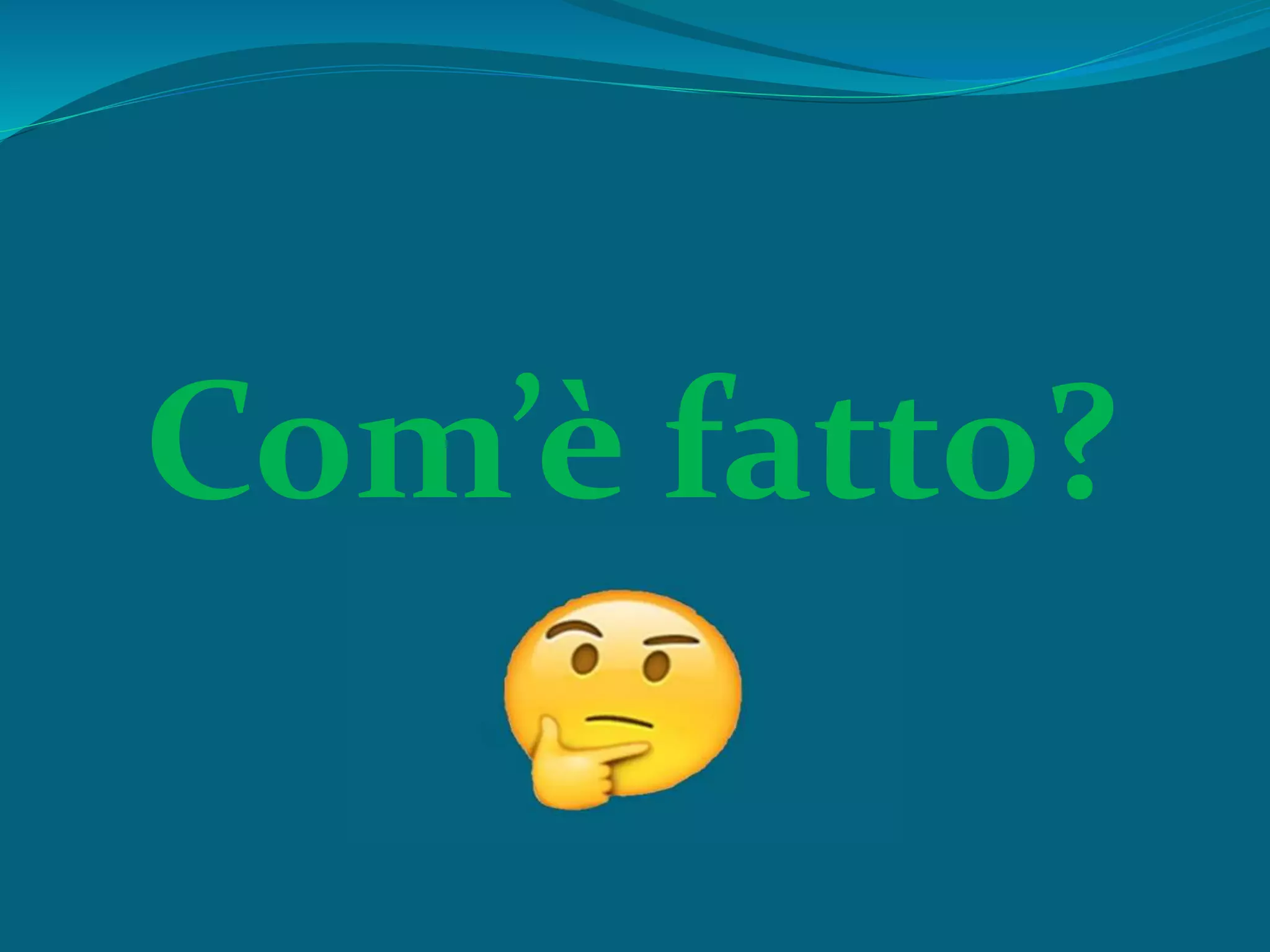 Com’è fatto?
 