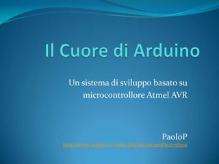 Un sistema di sviluppo basato su
microcontrollore Atmel AVR
PaoloP
http://forum.arduino.cc/index.php?action=profile;u=58300
 