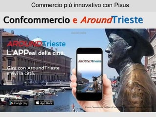Confcommercio e AroundTrieste
Commercio più innovativo con Pisus
Centro Commerciale Diffuso - Confcommercio - AroundTrieste - 24/10/2016
 