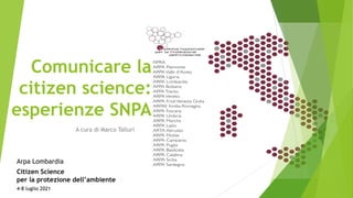 Comunicare la
citizen science:
esperienze SNPA
A cura di Marco Talluri
Arpa Lombardia
Citizen Science
per la protezione dell’ambiente
4-8 luglio 2021
 